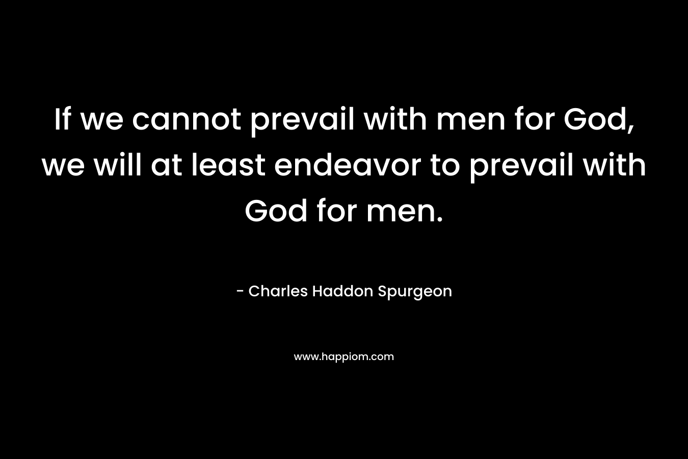 If we cannot prevail with men for God, we will at least endeavor to prevail with God for men.