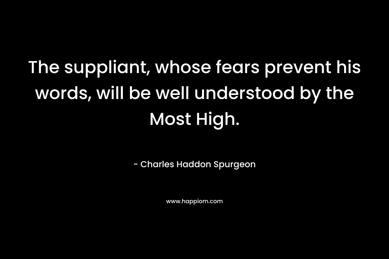 The suppliant, whose fears prevent his words, will be well understood by the Most High.