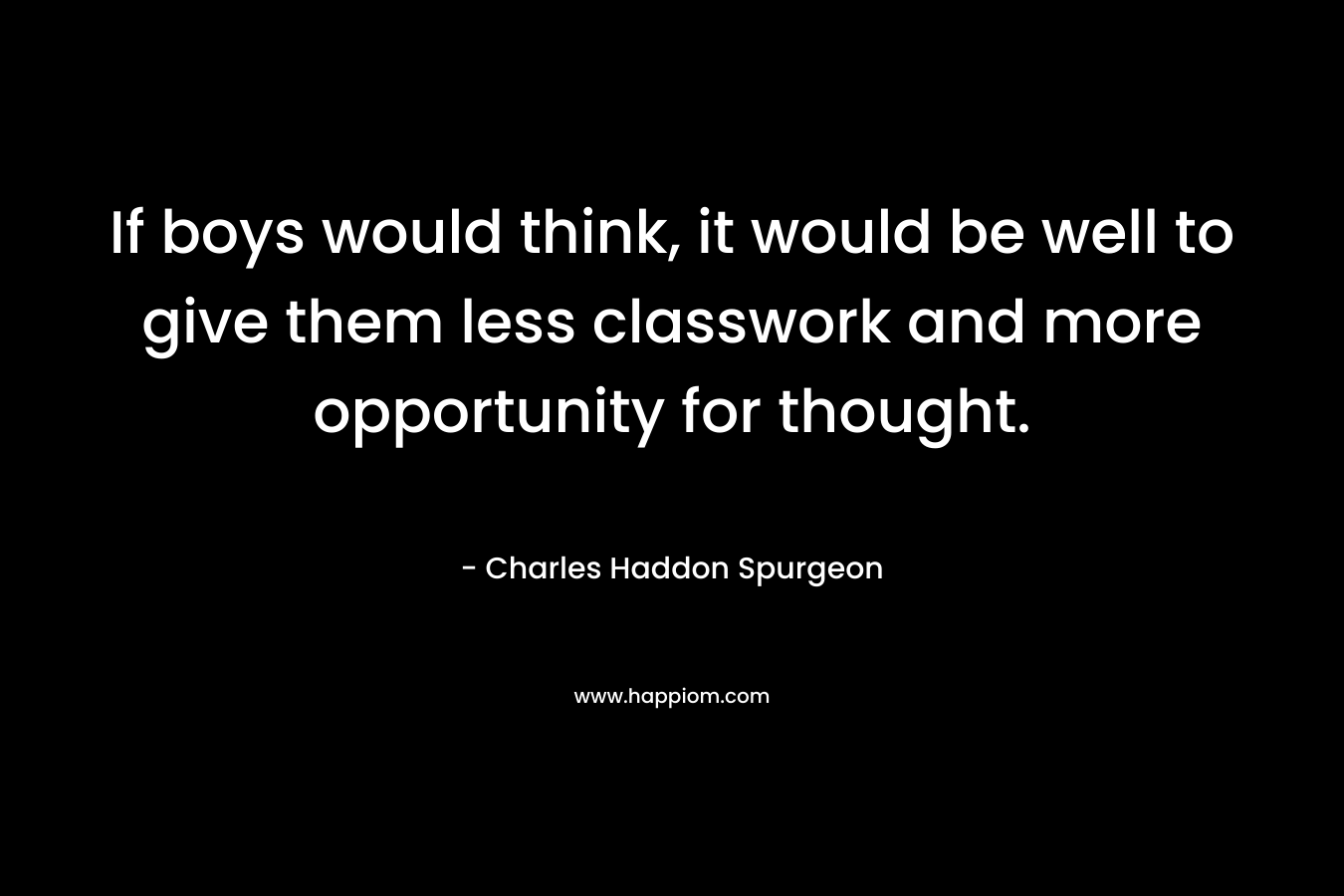 If boys would think, it would be well to give them less classwork and more opportunity for thought.