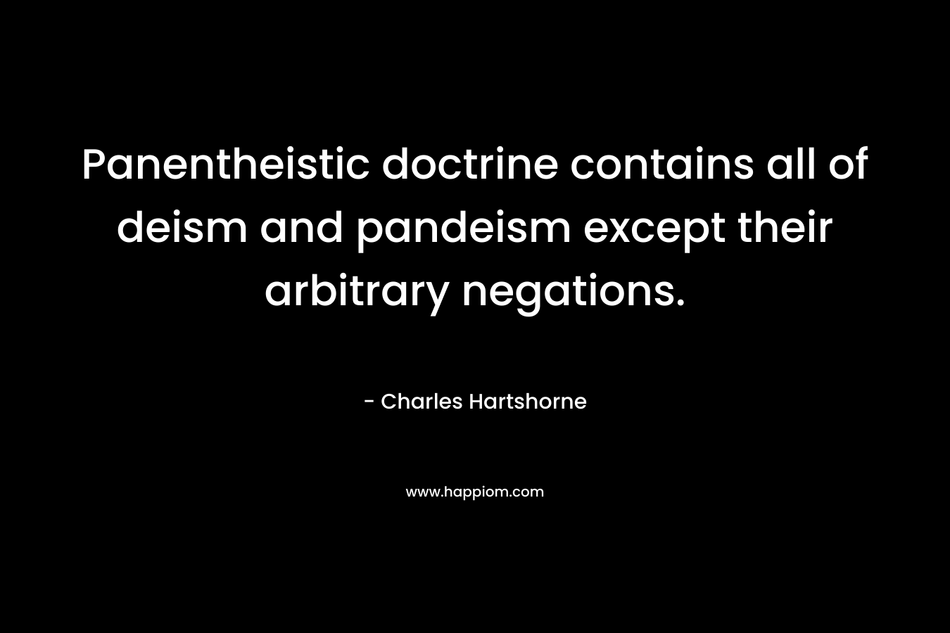 Panentheistic doctrine contains all of deism and pandeism except their arbitrary negations. – Charles Hartshorne