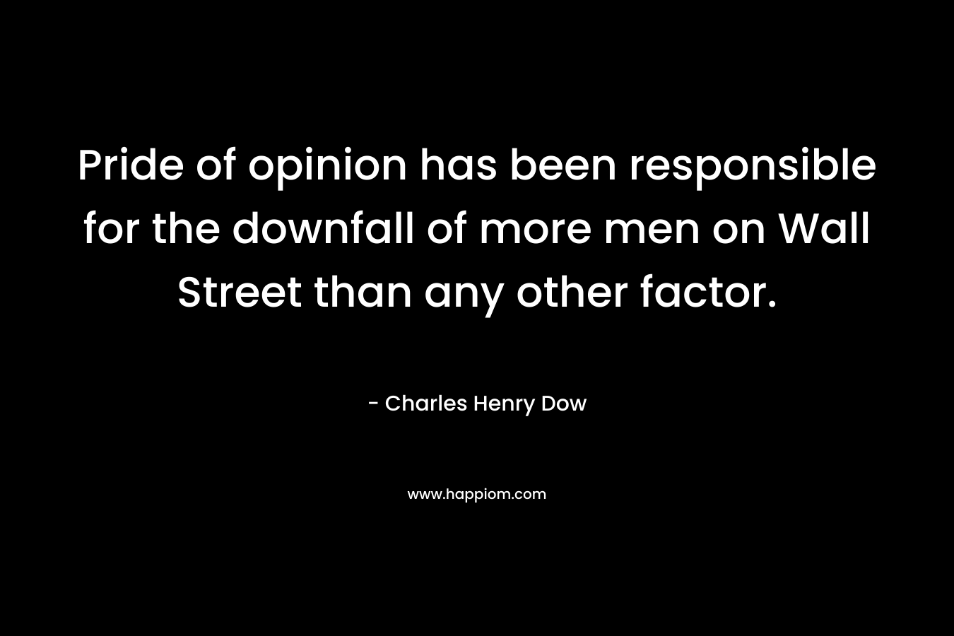 Pride of opinion has been responsible for the downfall of more men on Wall Street than any other factor.