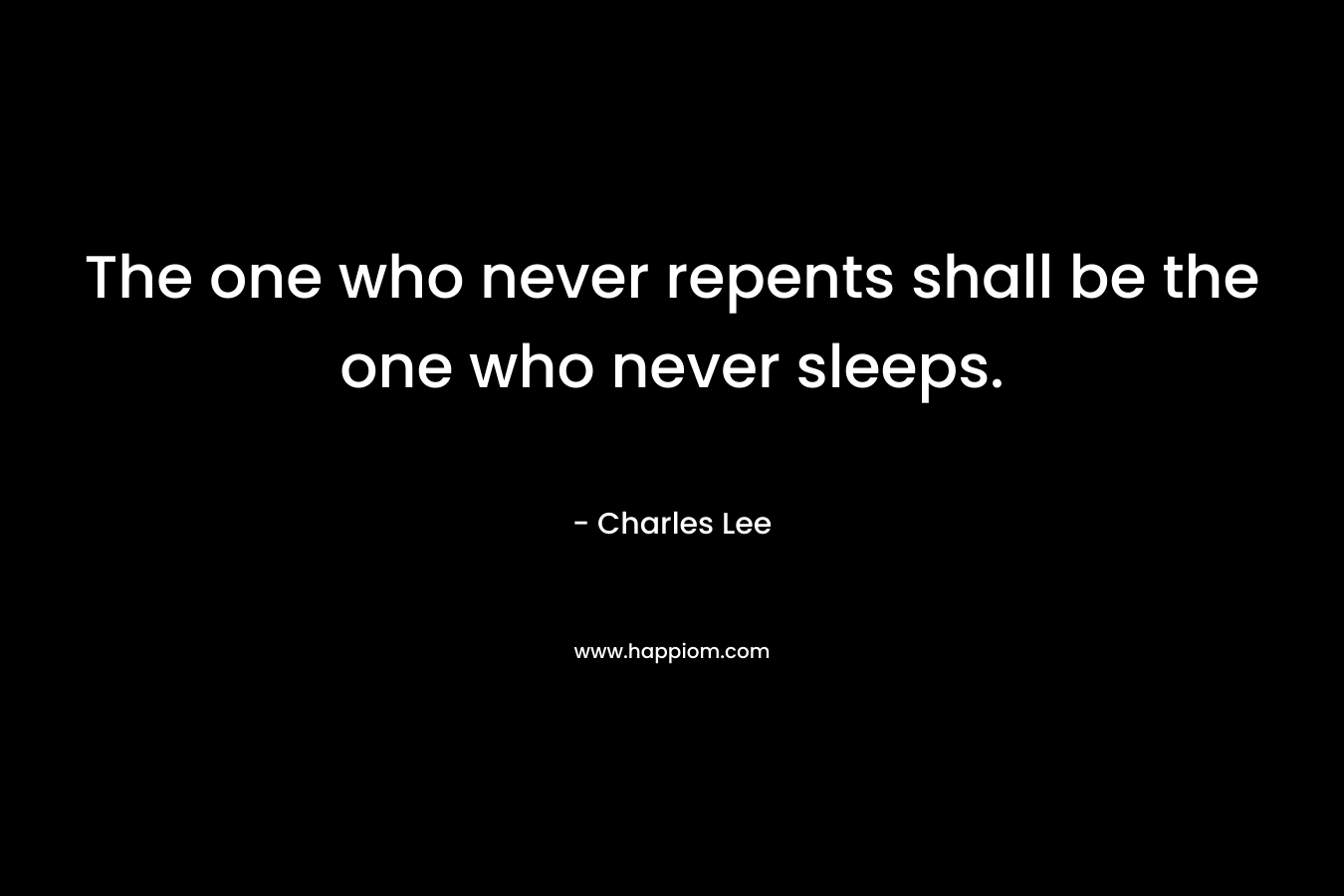 The one who never repents shall be the one who never sleeps. – Charles   Lee