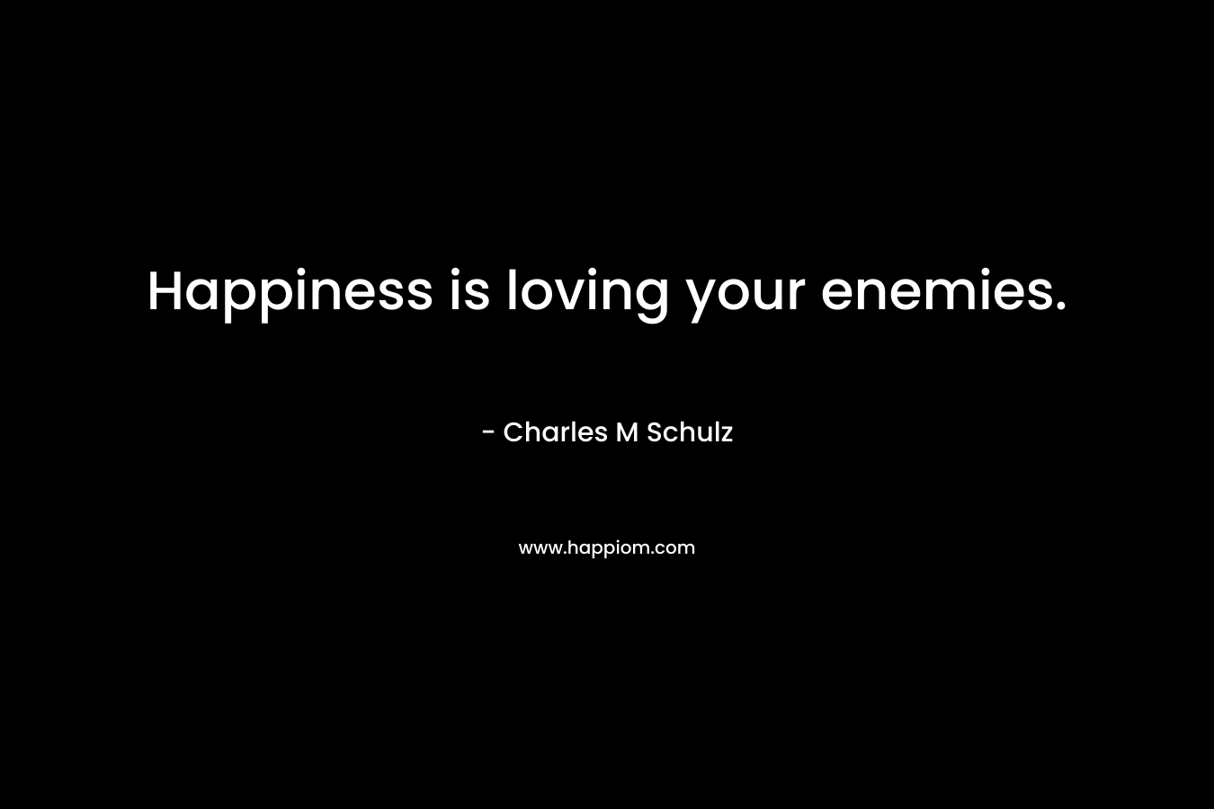 Happiness is loving your enemies. – Charles M Schulz