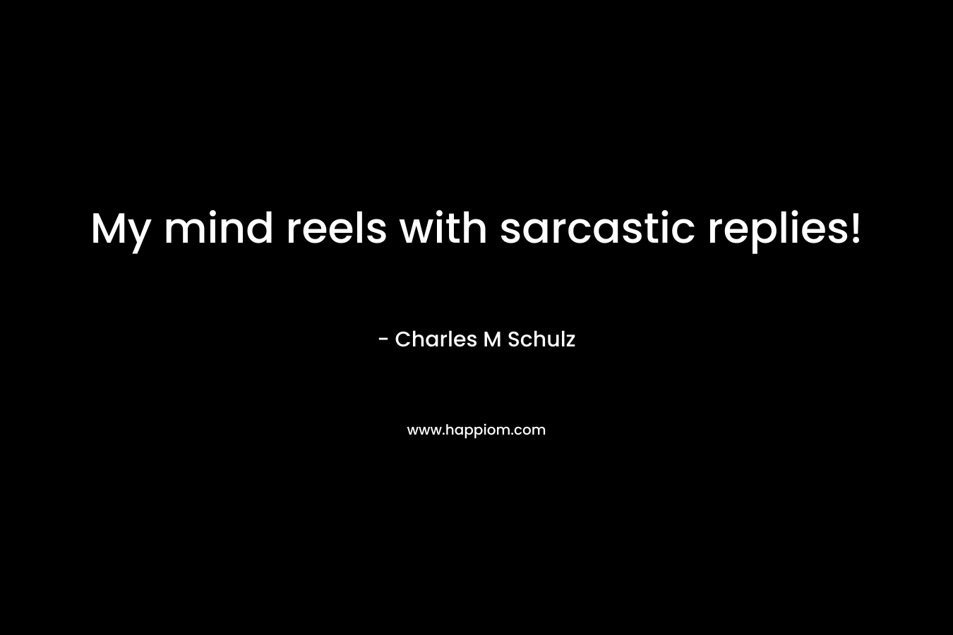 My mind reels with sarcastic replies! – Charles M Schulz