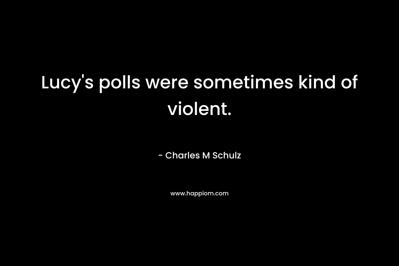 Lucy's polls were sometimes kind of violent.