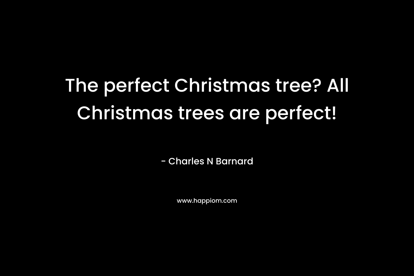The perfect Christmas tree? All Christmas trees are perfect! – Charles N Barnard
