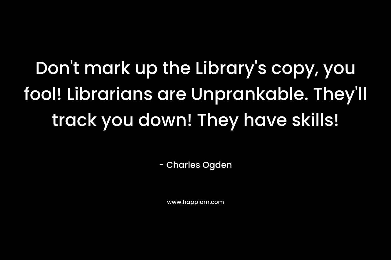 Don't mark up the Library's copy, you fool! Librarians are Unprankable. They'll track you down! They have skills!