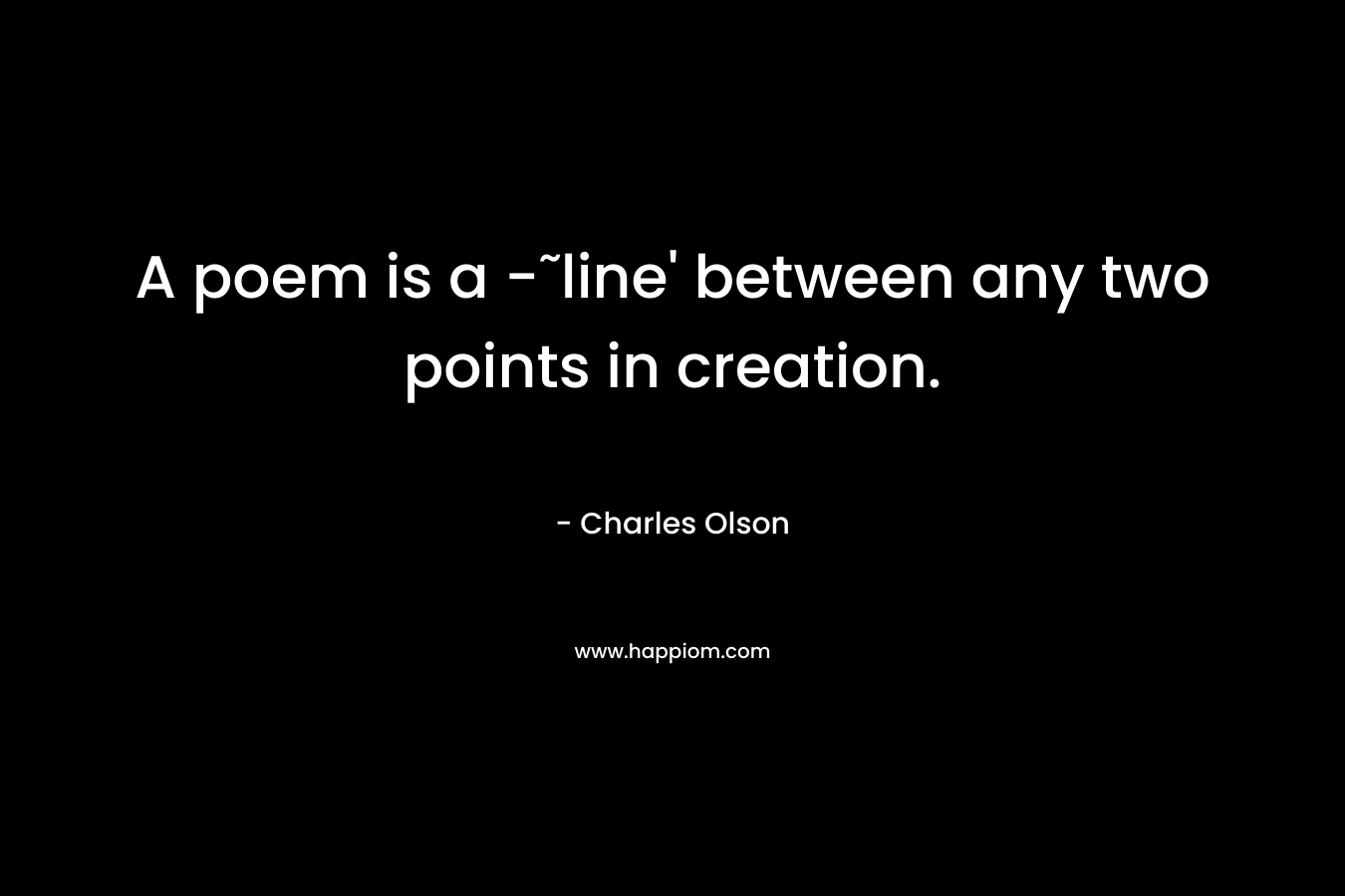 A poem is a -˜line' between any two points in creation.
