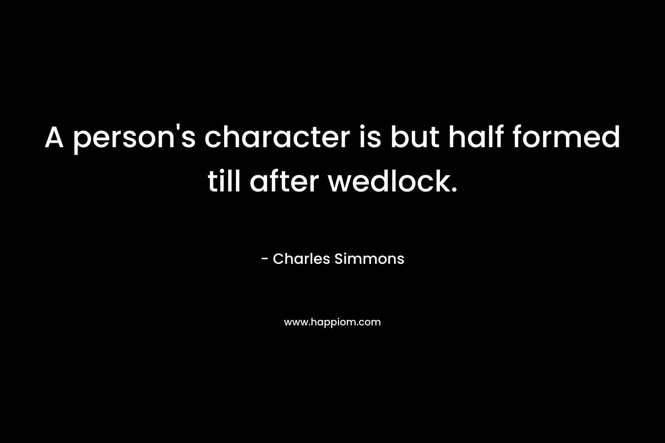 A person's character is but half formed till after wedlock.