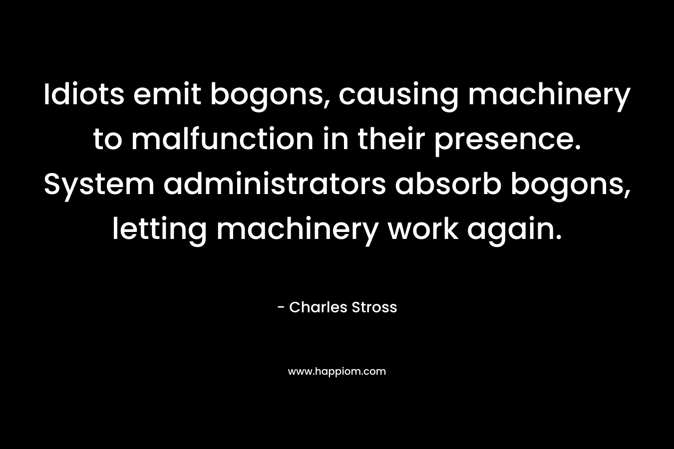 Idiots emit bogons, causing machinery to malfunction in their presence. System administrators absorb bogons, letting machinery work again. – Charles Stross