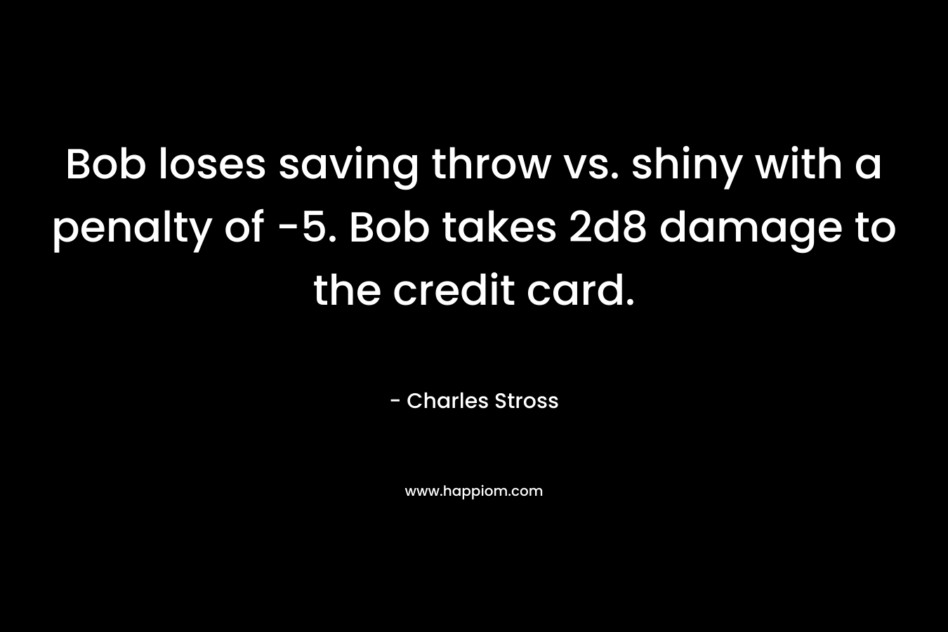 Bob loses saving throw vs. shiny with a penalty of -5. Bob takes 2d8 damage to the credit card. – Charles Stross