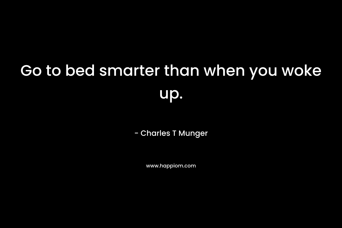 Go to bed smarter than when you woke up.