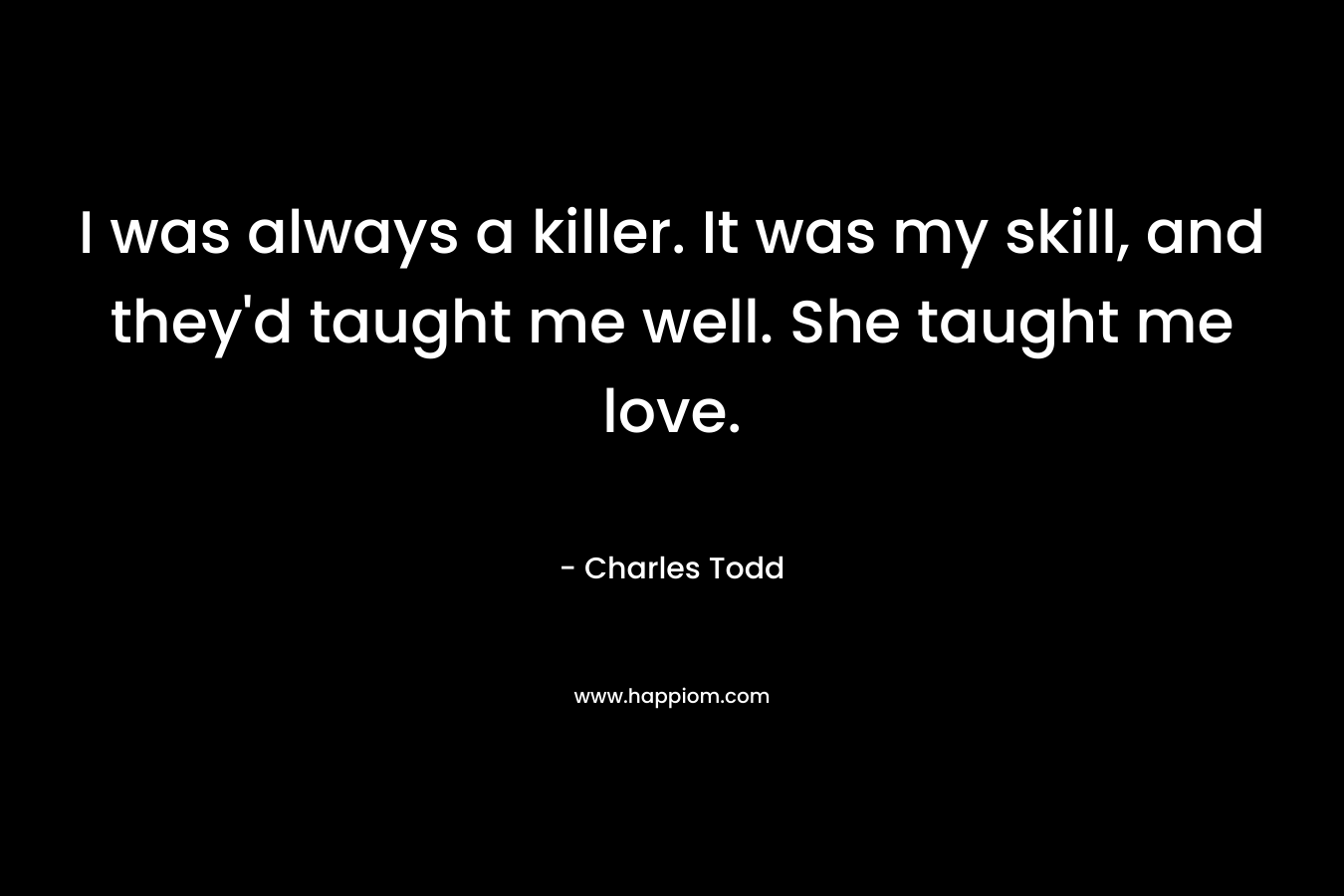 I was always a killer. It was my skill, and they'd taught me well. She taught me love.