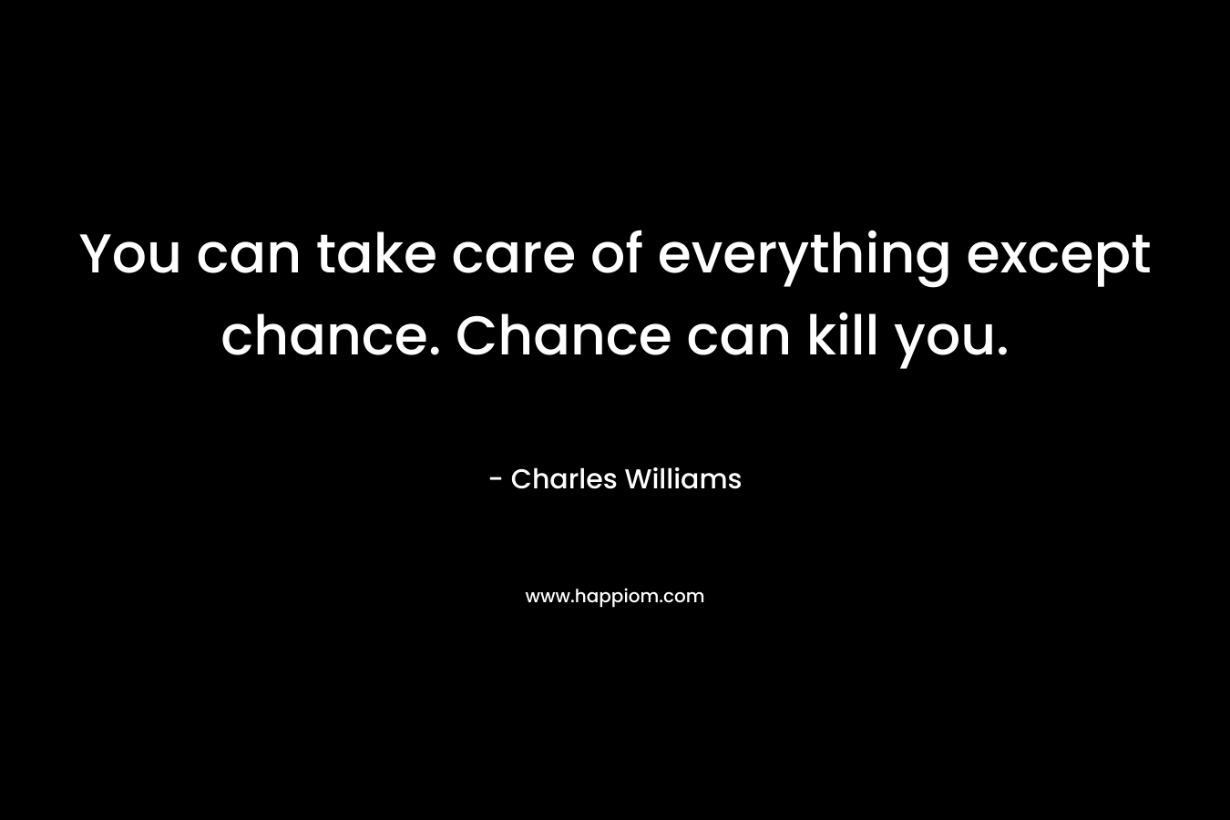 You can take care of everything except chance. Chance can kill you. – Charles   Williams