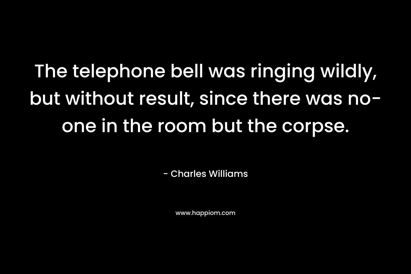 The telephone bell was ringing wildly, but without result, since there was no-one in the room but the corpse. – Charles Williams