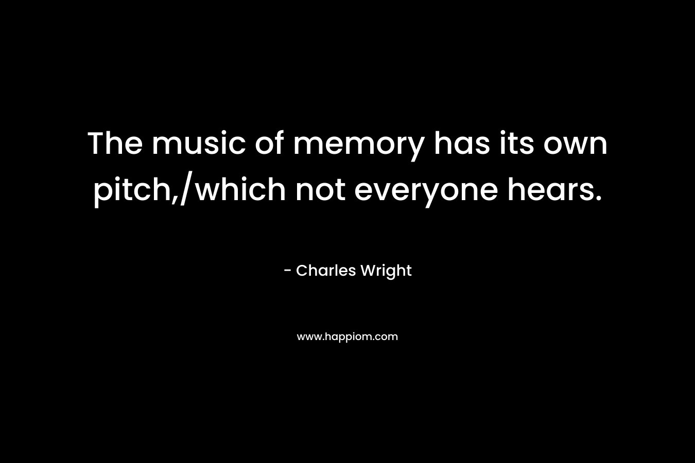 The music of memory has its own pitch,/which not everyone hears.