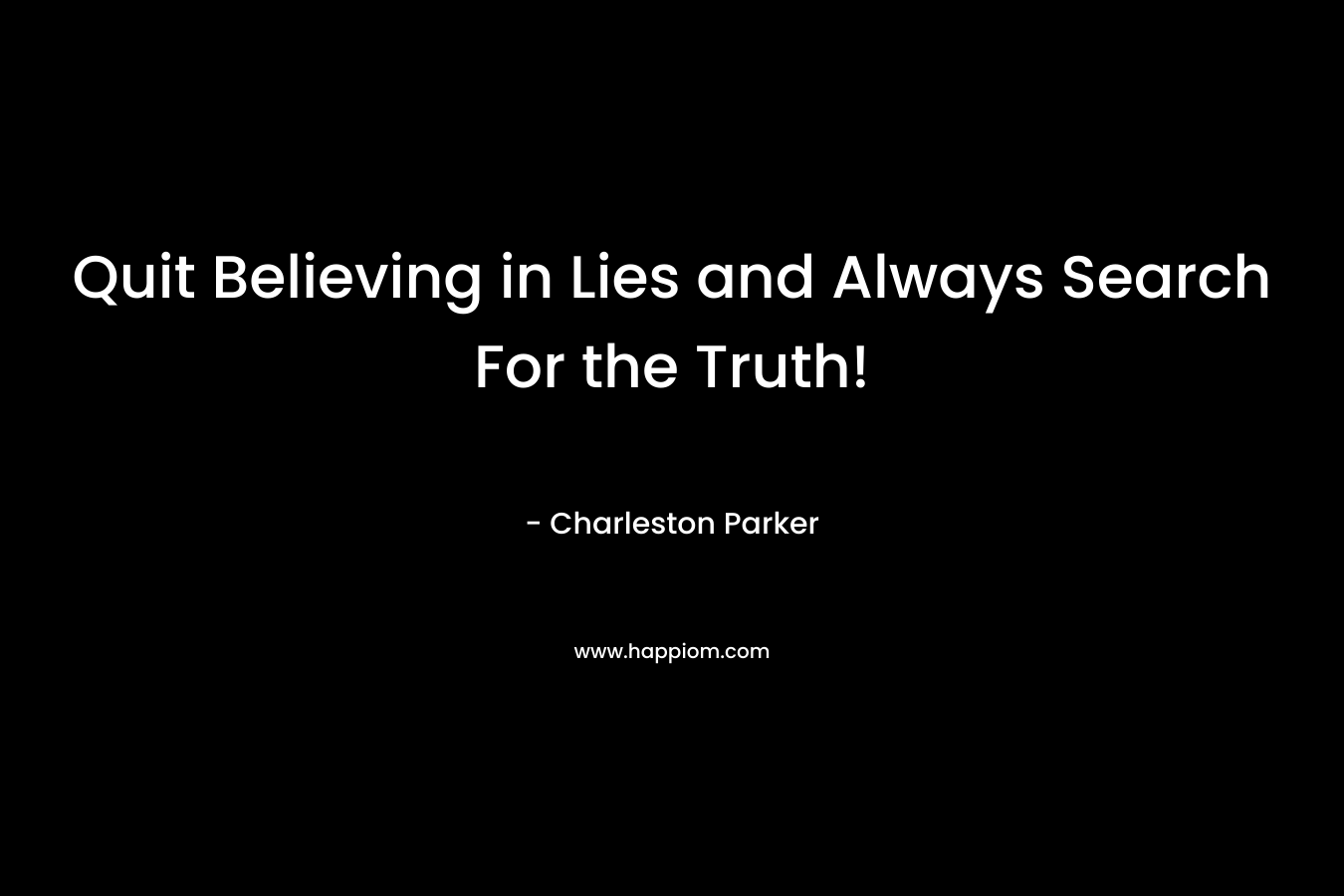 Quit Believing in Lies and Always Search For the Truth!