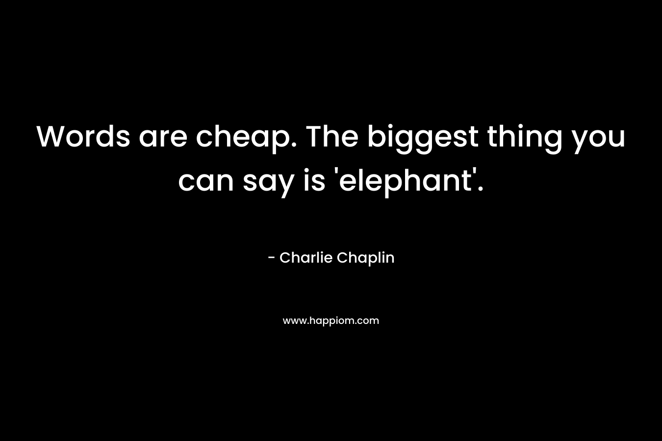 Words are cheap. The biggest thing you can say is 'elephant'.
