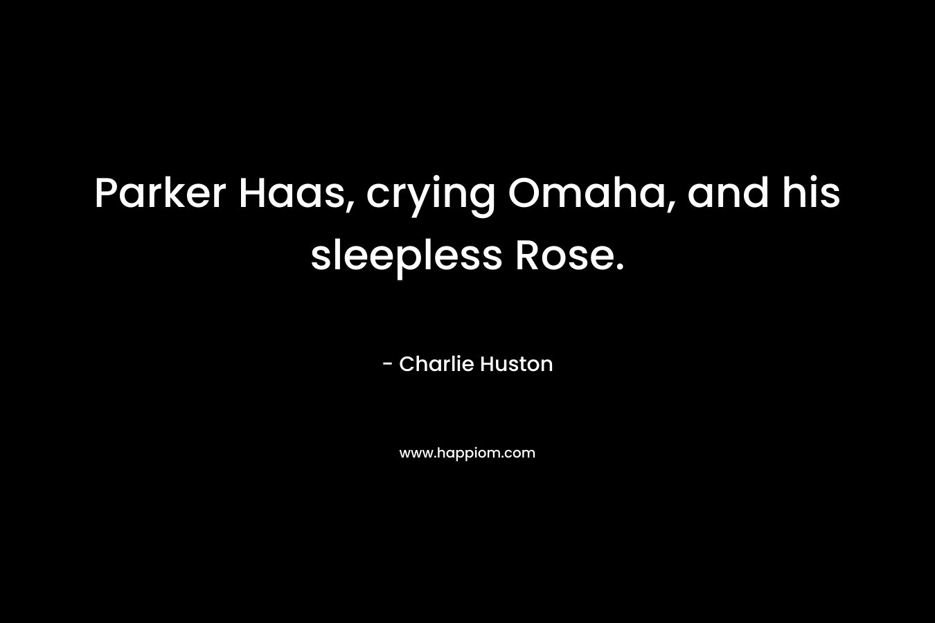 Parker Haas, crying Omaha, and his sleepless Rose. – Charlie Huston