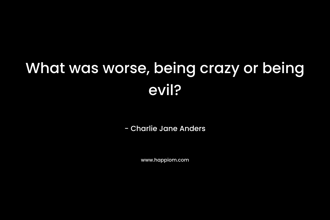 What was worse, being crazy or being evil?