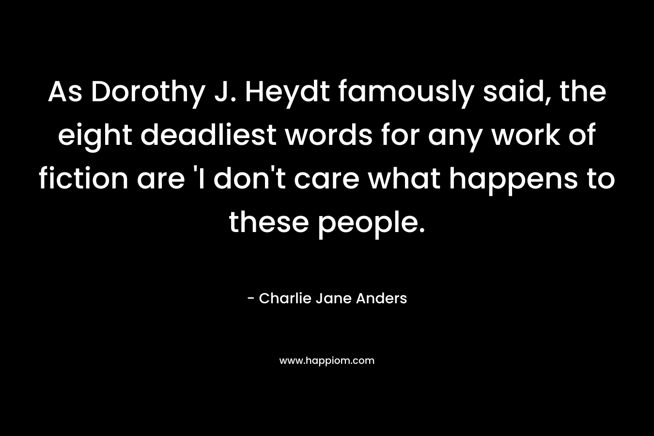 As Dorothy J. Heydt famously said, the eight deadliest words for any work of fiction are ‘I don’t care what happens to these people. – Charlie Jane Anders