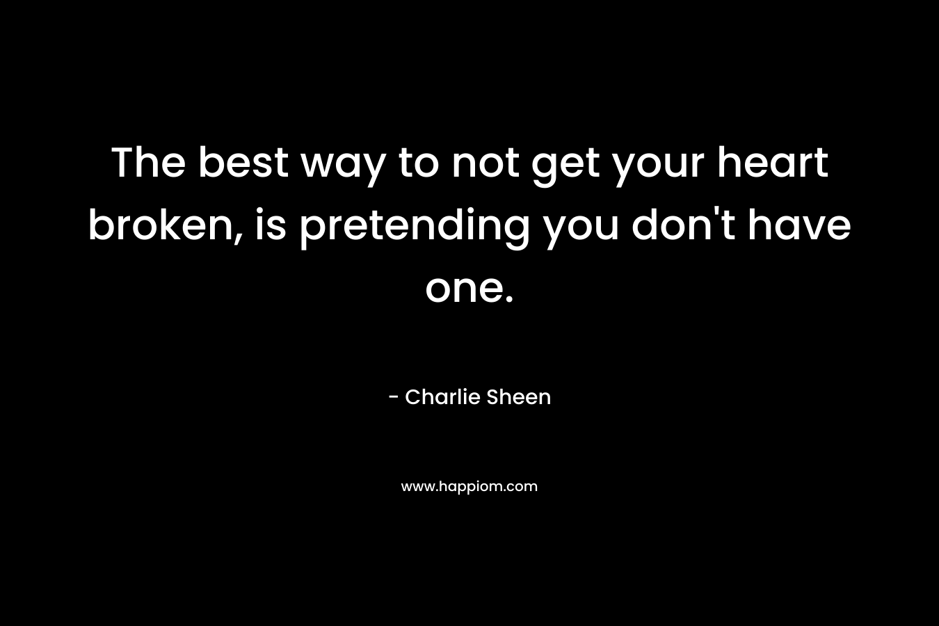 The best way to not get your heart broken, is pretending you don't have one.