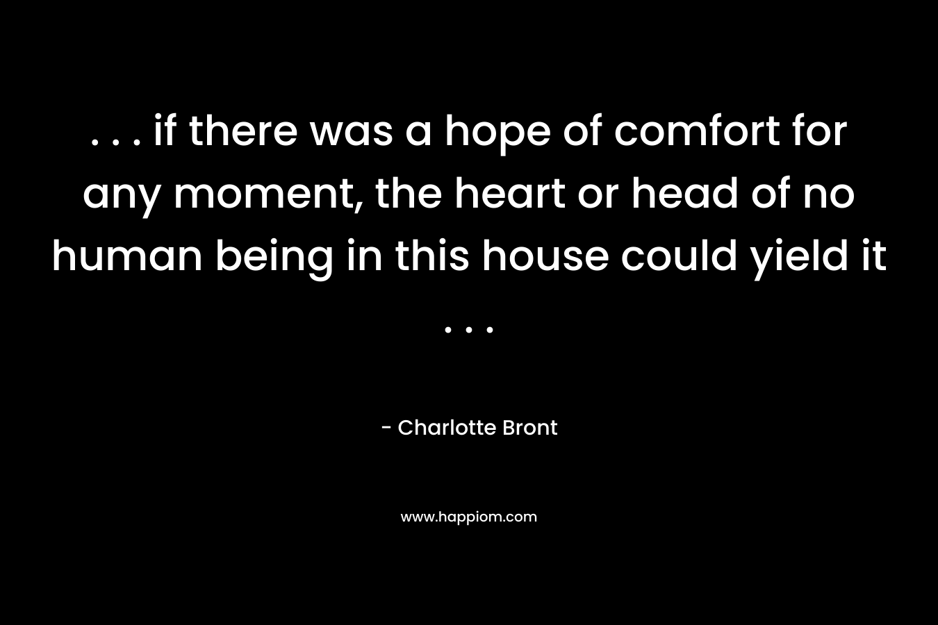 . . . if there was a hope of comfort for any moment, the heart or head of no human being in this house could yield it . . .