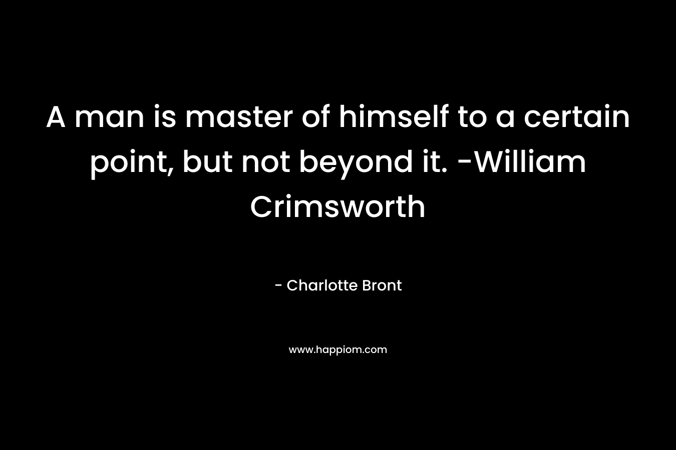 A man is master of himself to a certain point, but not beyond it. -William Crimsworth – Charlotte Bront
