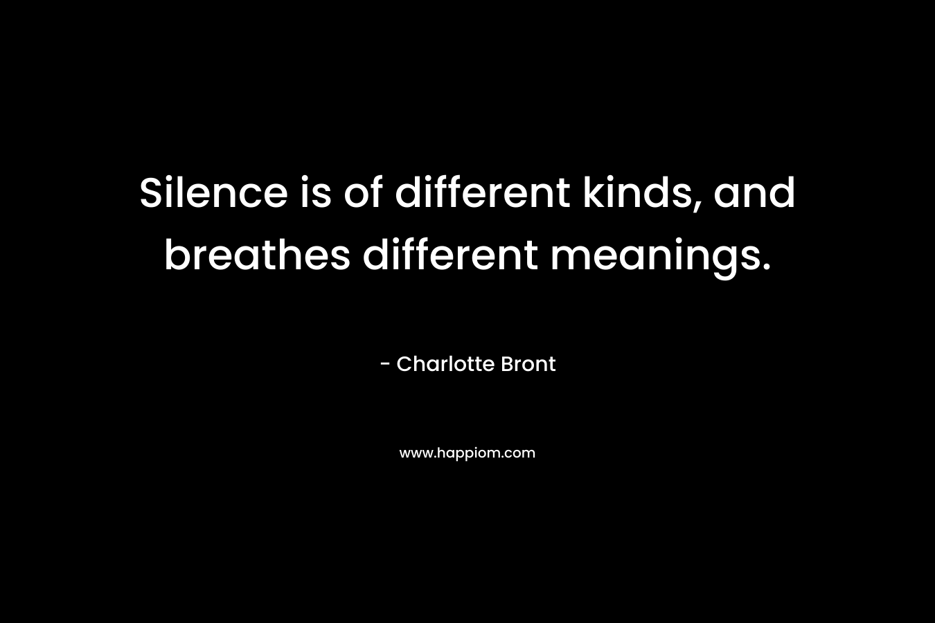 Silence is of different kinds, and breathes different meanings. – Charlotte Bront