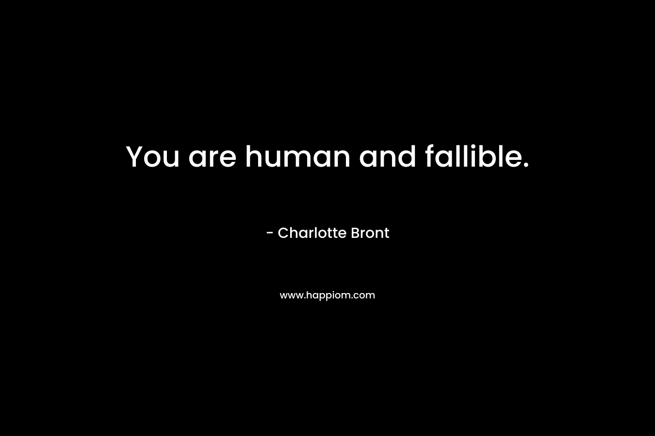 You are human and fallible.