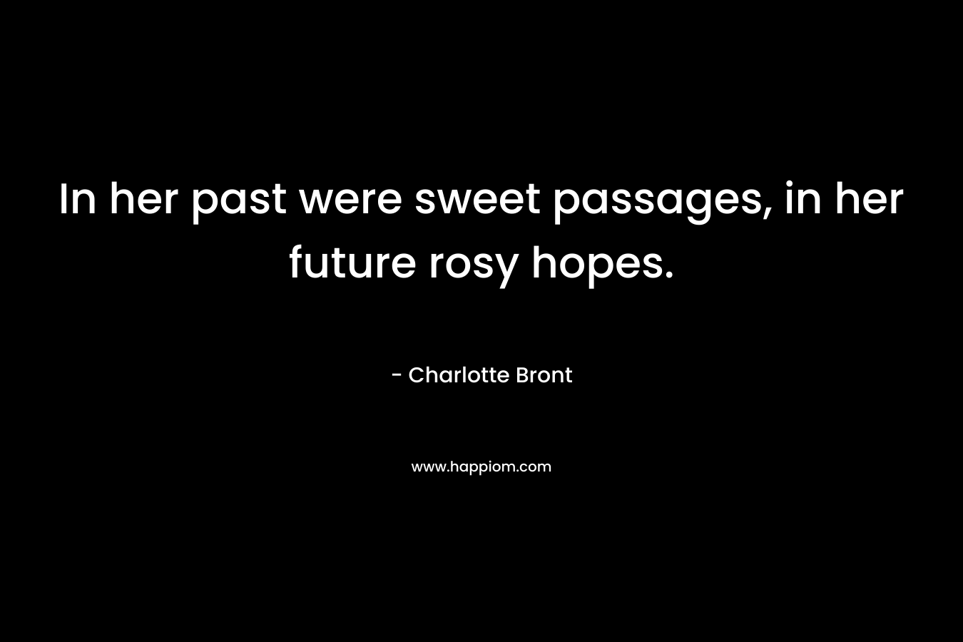 In her past were sweet passages, in her future rosy hopes. – Charlotte Bront