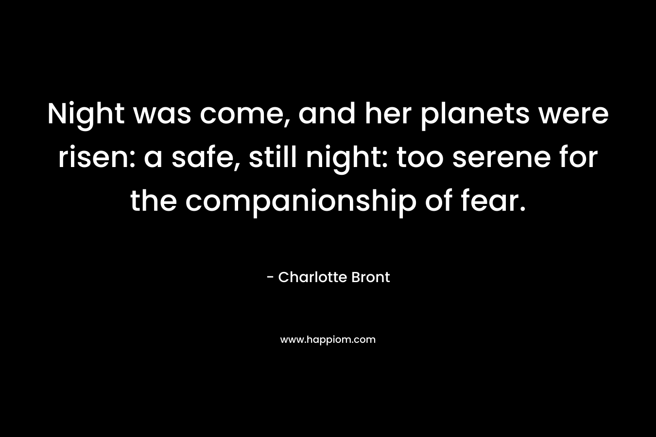 Night was come, and her planets were risen: a safe, still night: too serene for the companionship of fear. – Charlotte Bront