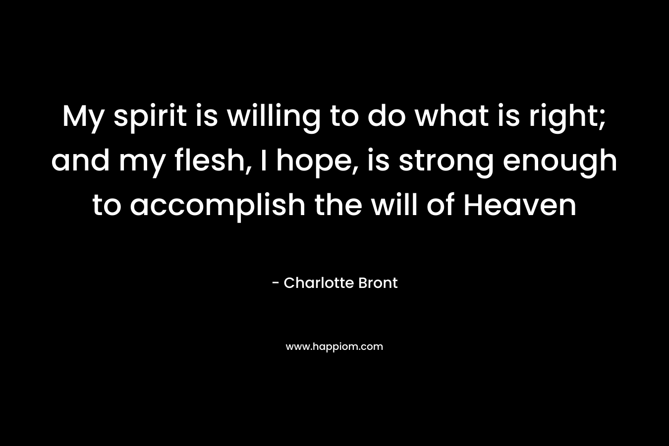 My spirit is willing to do what is right; and my flesh, I hope, is strong enough to accomplish the will of Heaven