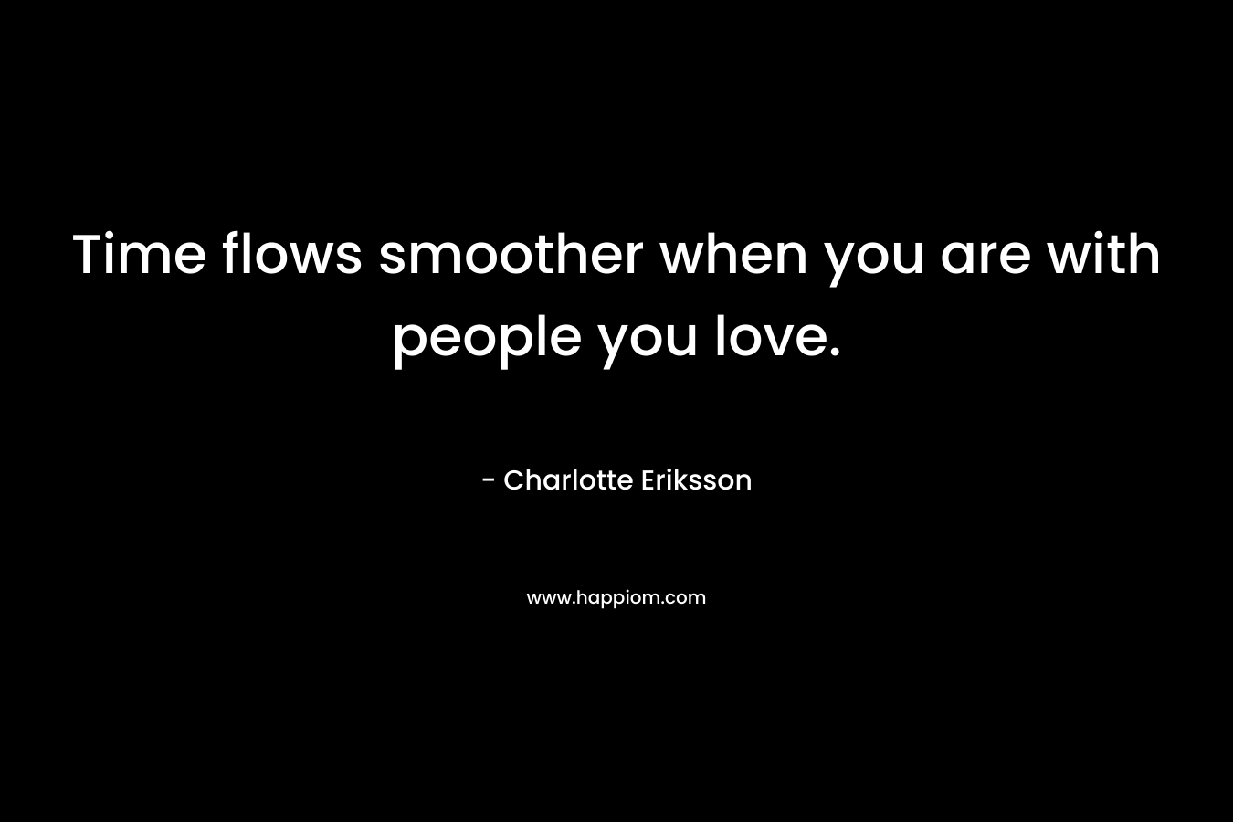 Time flows smoother when you are with people you love.