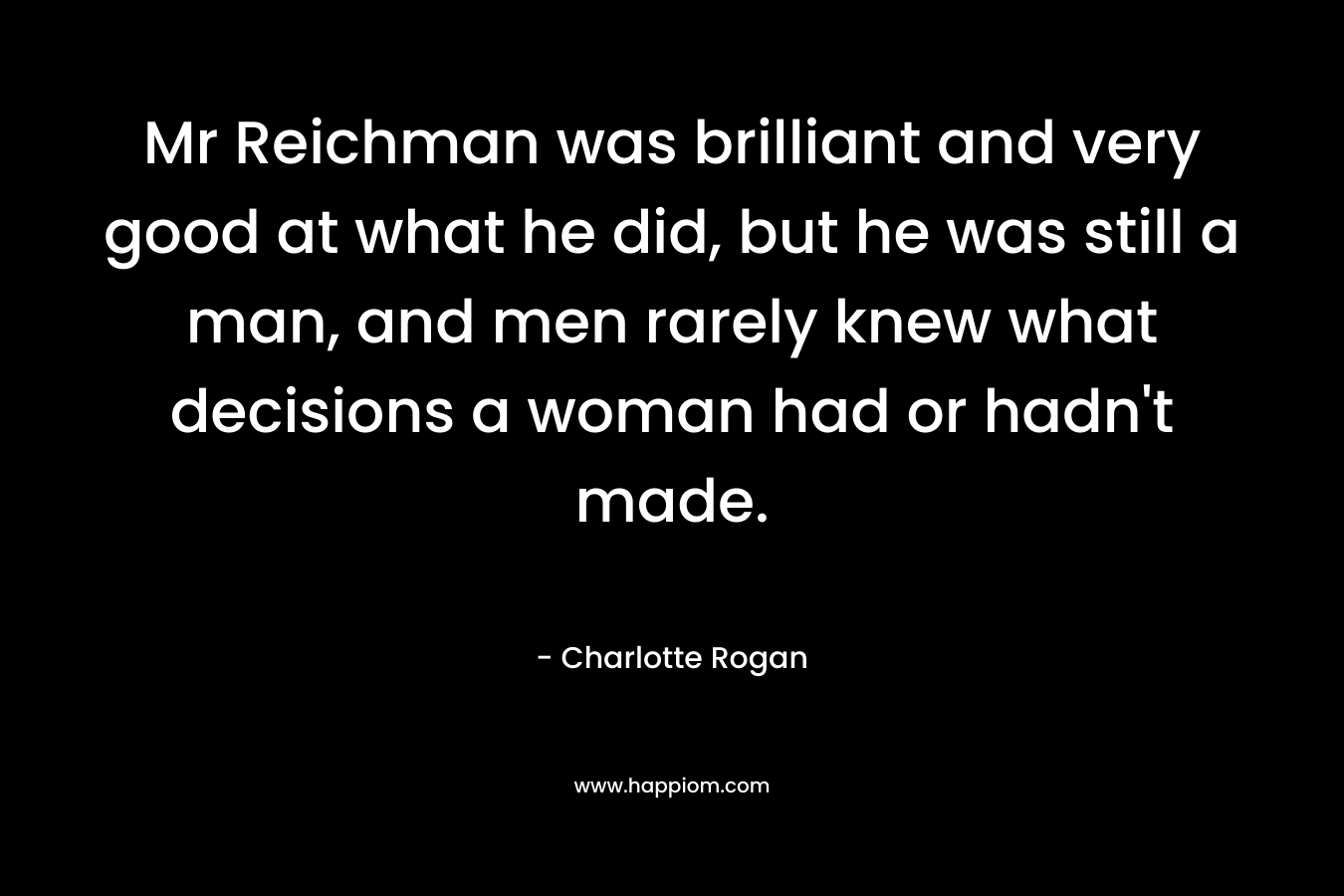 Mr Reichman was brilliant and very good at what he did, but he was still a man, and men rarely knew what decisions a woman had or hadn't made.