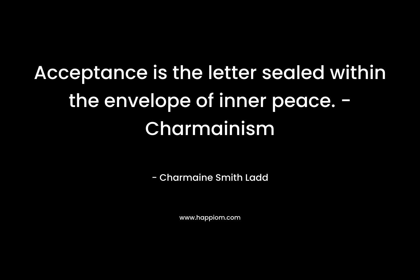 Acceptance is the letter sealed within the envelope of inner peace. - Charmainism