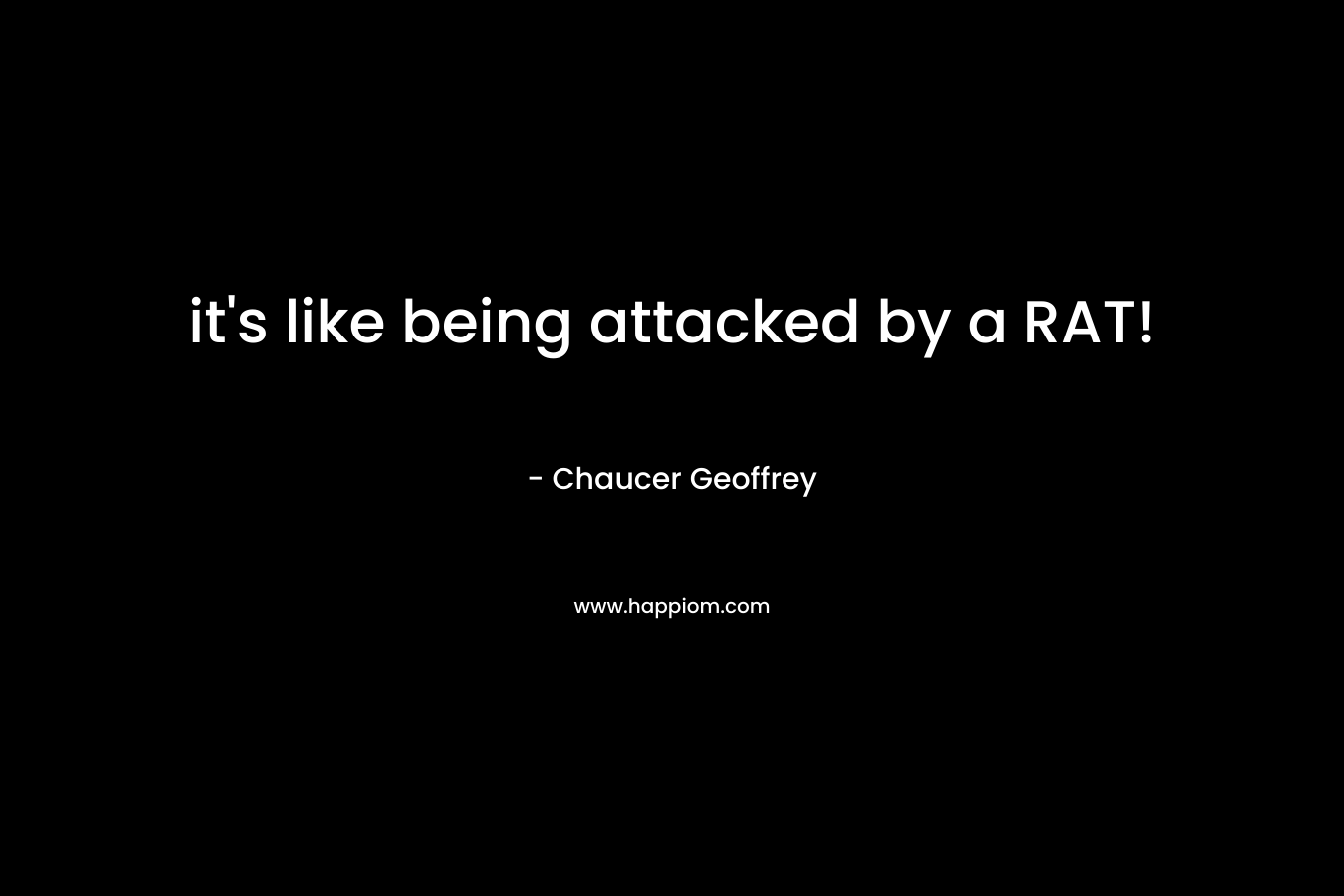 it’s like being attacked by a RAT! – Chaucer Geoffrey