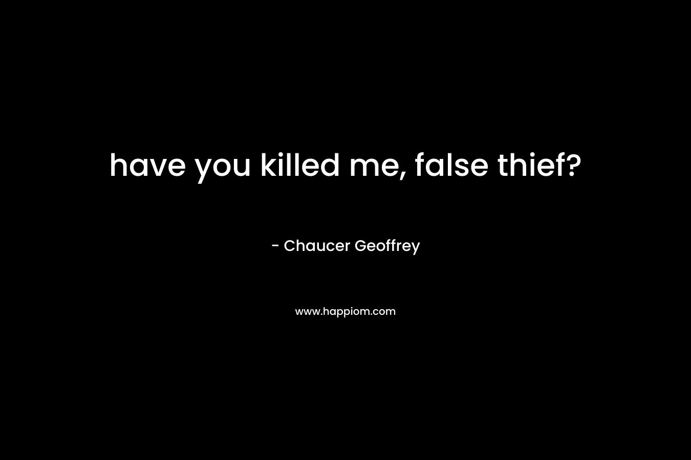 have you killed me, false thief? – Chaucer Geoffrey