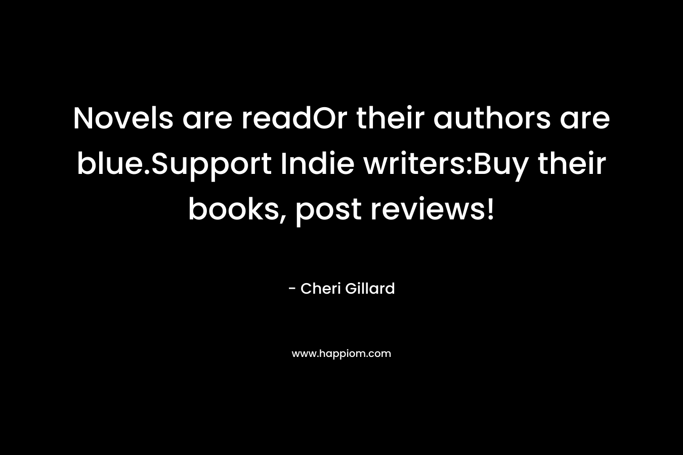 Novels are readOr their authors are blue.Support Indie writers:Buy their books, post reviews! – Cheri Gillard