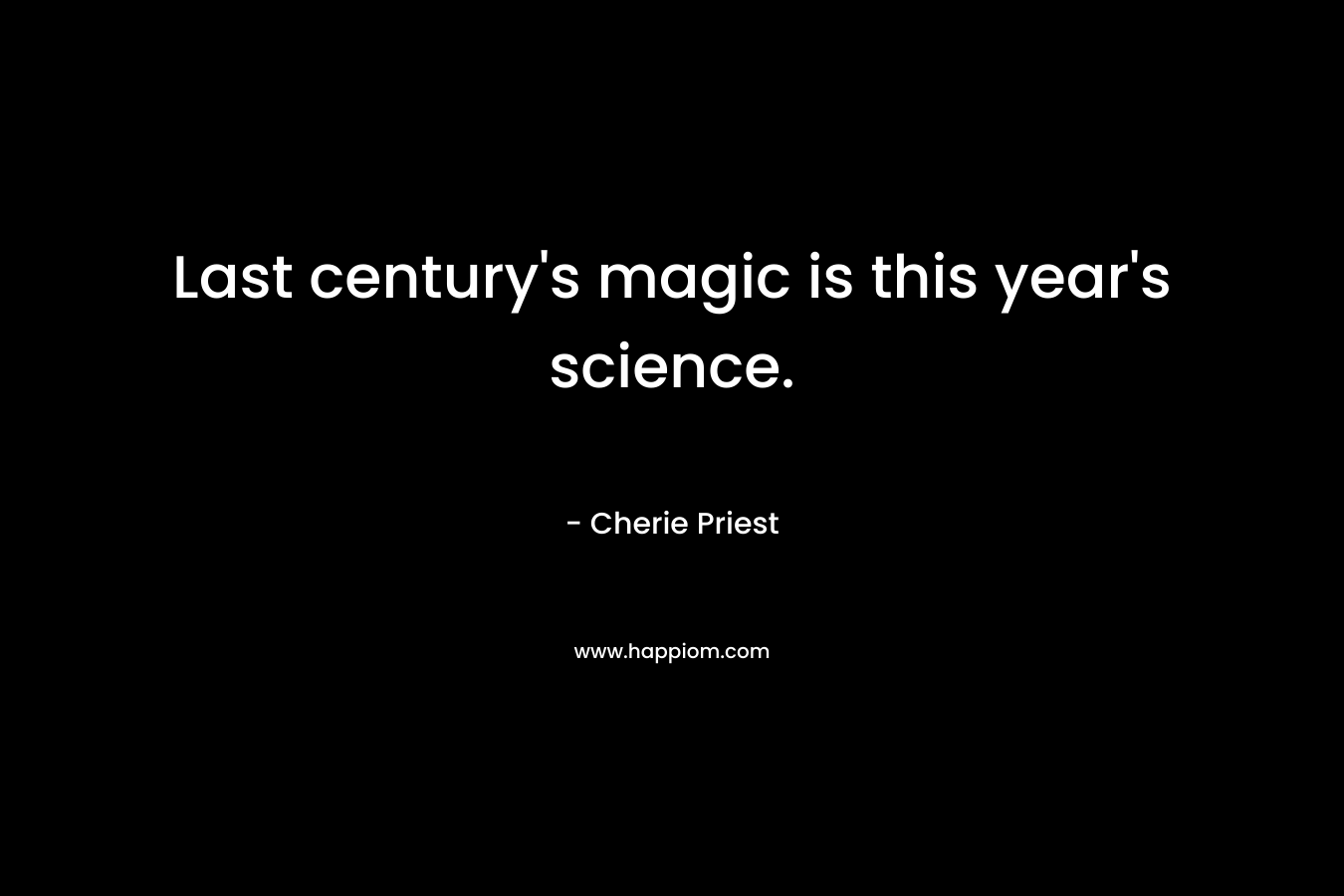 Last century’s magic is this year’s science. – Cherie Priest