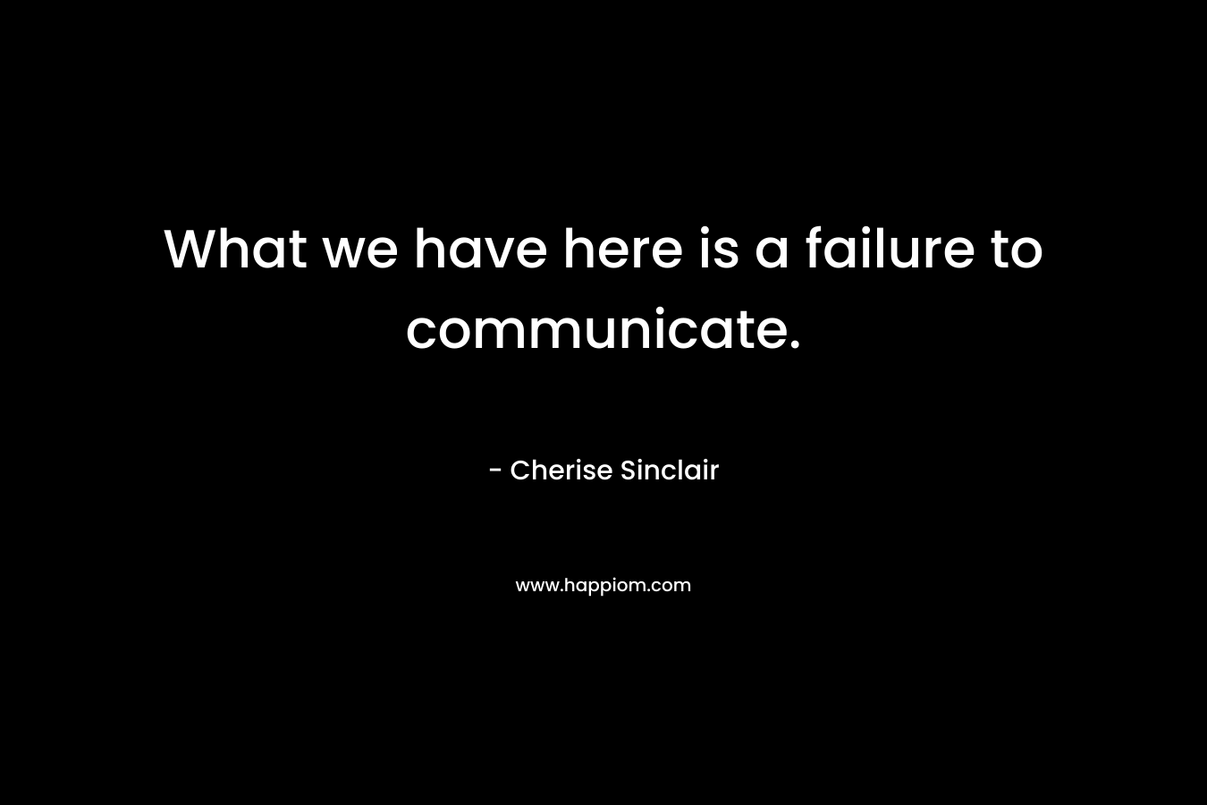 What we have here is a failure to communicate. – Cherise Sinclair