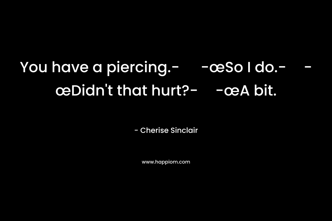 You have a piercing.- -œSo I do.--œDidn’t that hurt?--œA bit. – Cherise Sinclair