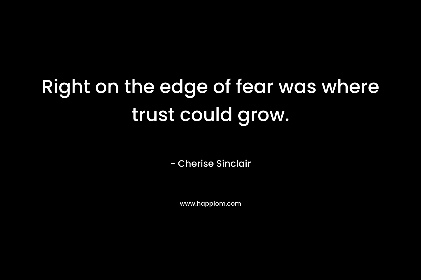 Right on the edge of fear was where trust could grow.