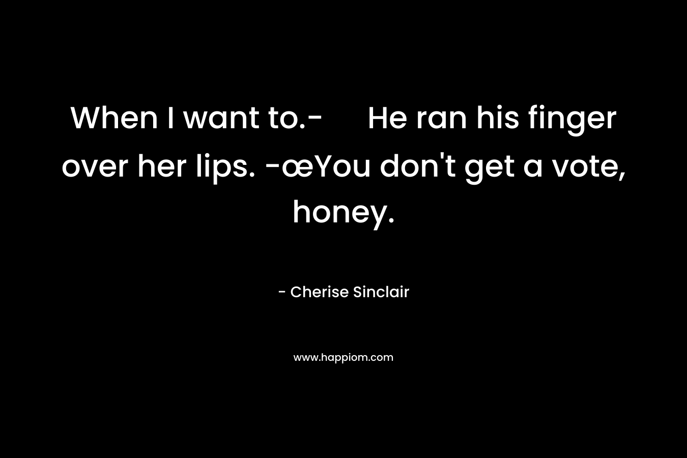 When I want to.- He ran his finger over her lips. -œYou don’t get a vote, honey. – Cherise Sinclair