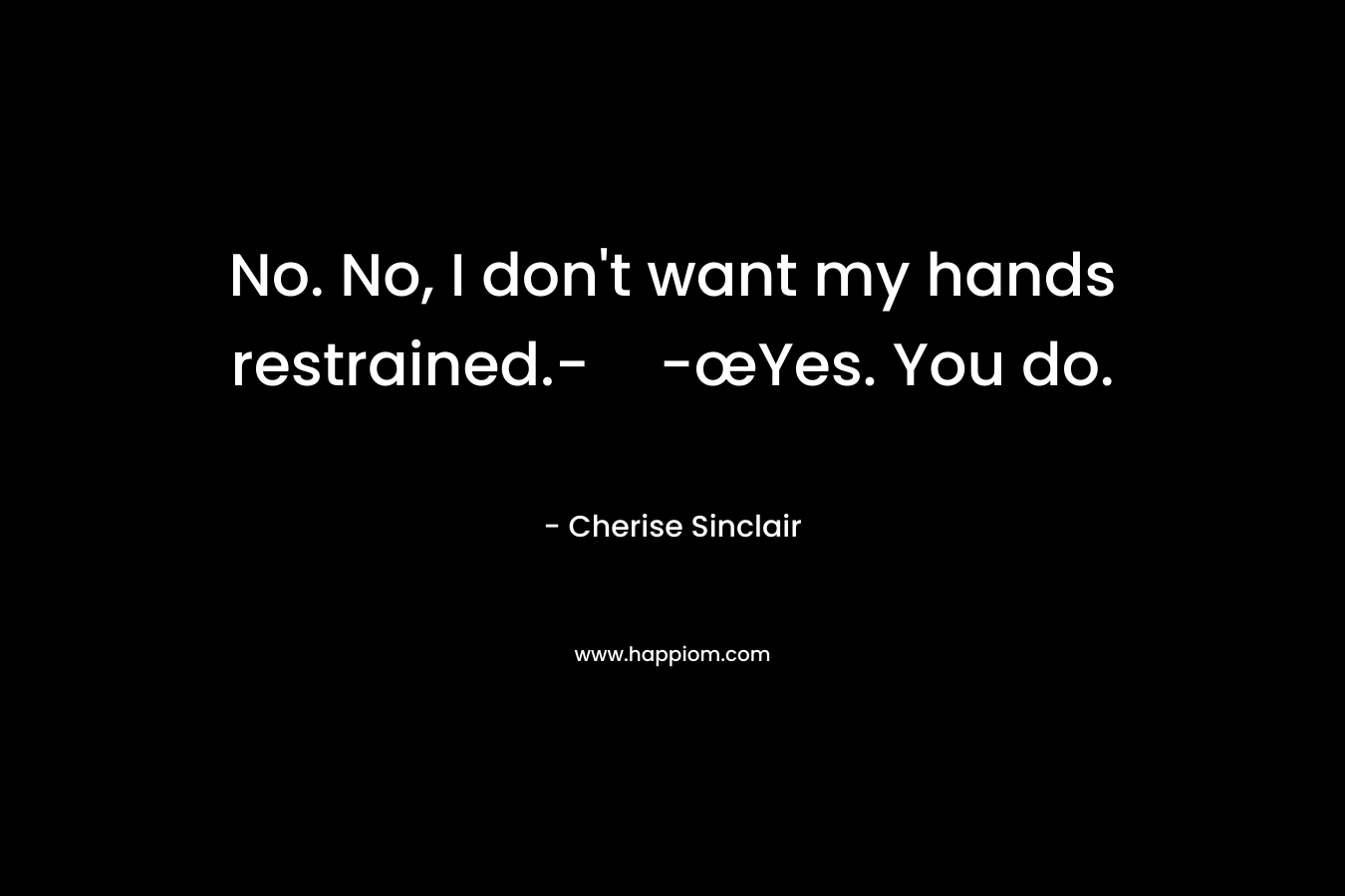 No. No, I don't want my hands restrained.--œYes. You do.