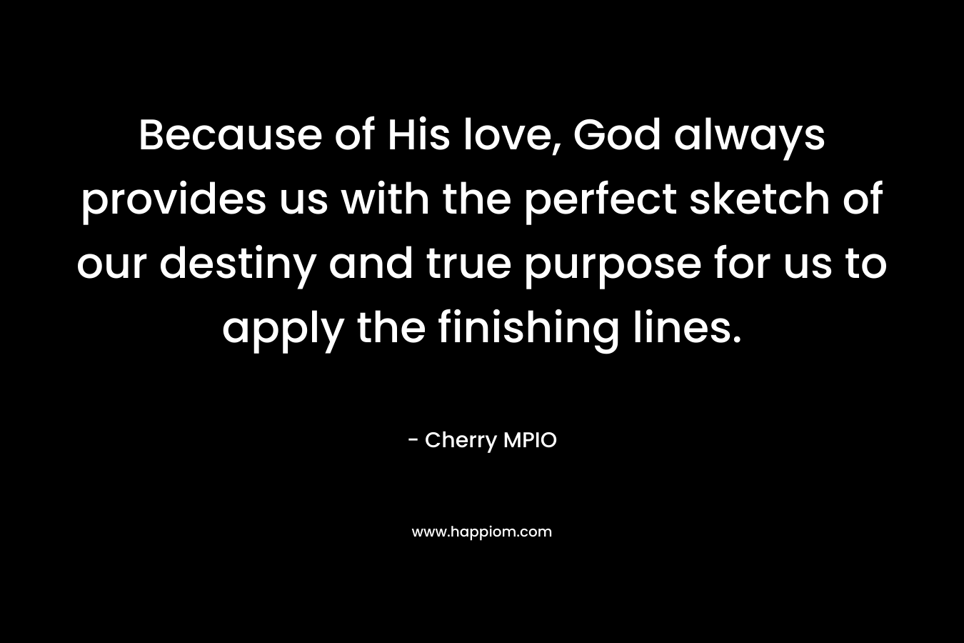 Because of His love, God always provides us with the perfect sketch of our destiny and true purpose for us to apply the finishing lines.