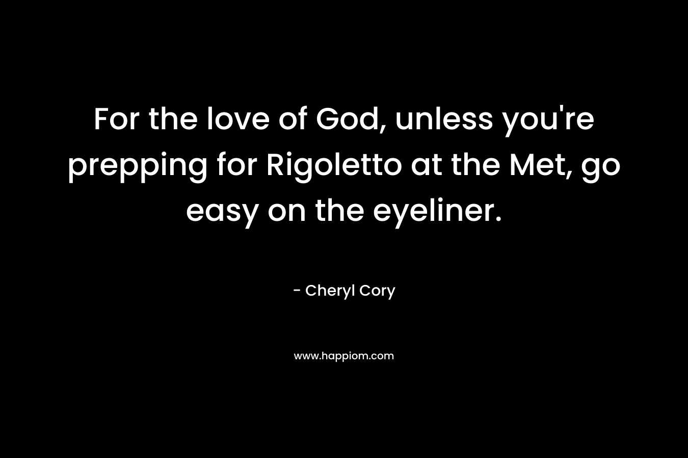 For the love of God, unless you're prepping for Rigoletto at the Met, go easy on the eyeliner.