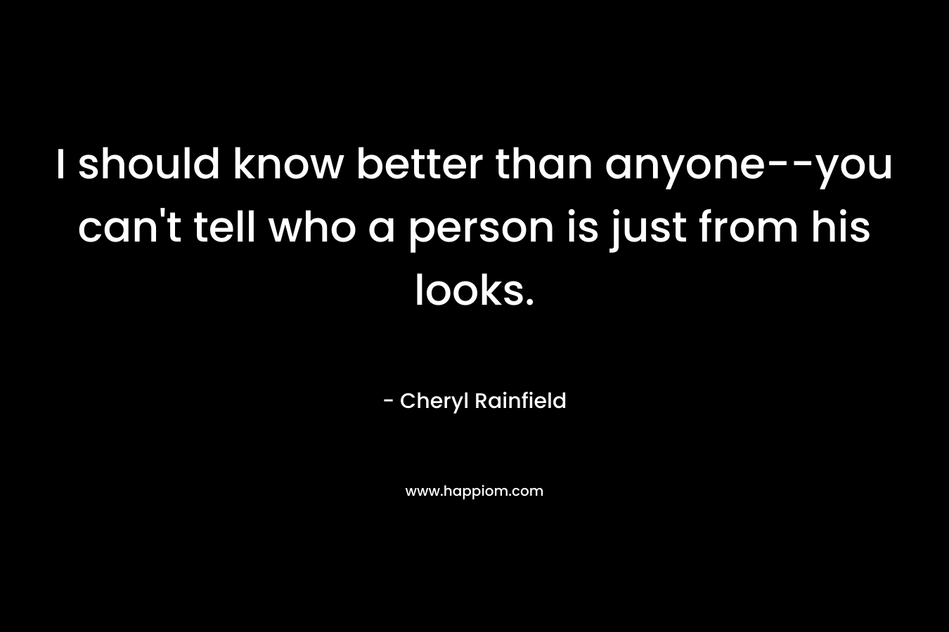 I should know better than anyone–you can’t tell who a person is just from his looks. – Cheryl Rainfield