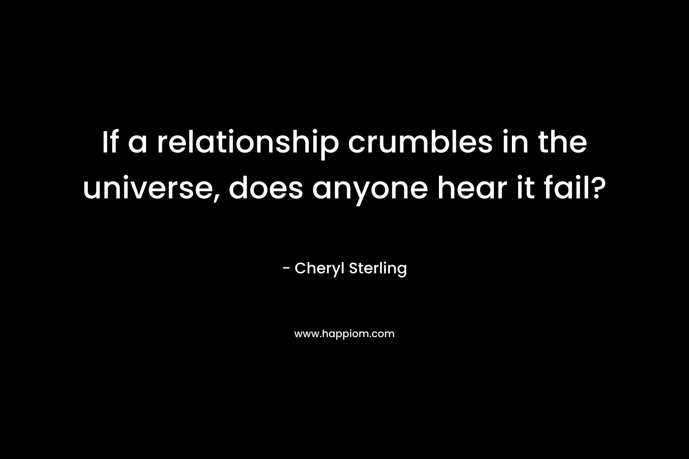 If a relationship crumbles in the universe, does anyone hear it fail?