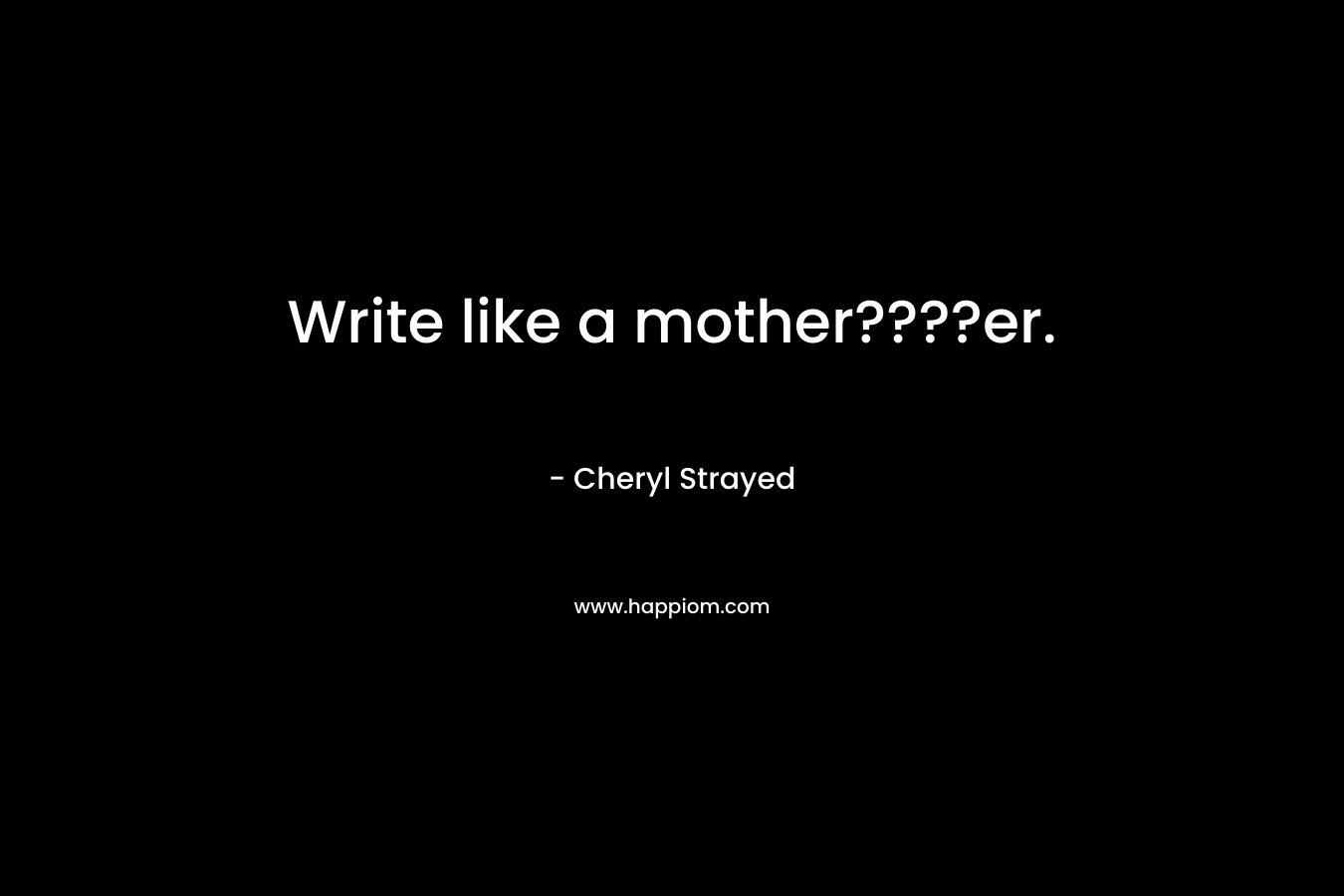 Write like a mother????er.